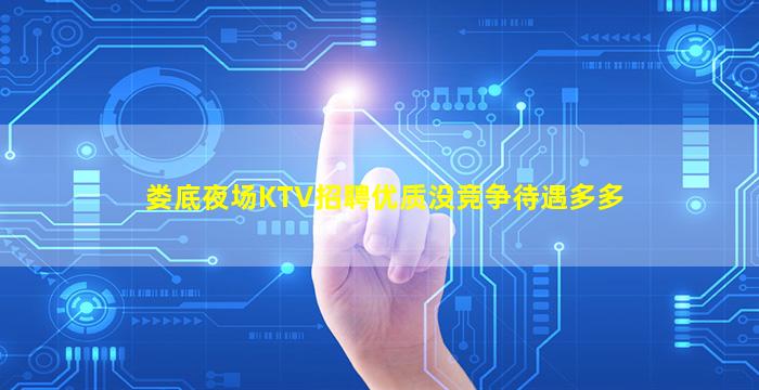 娄底夜场KTV招聘优质没竞争待遇多多